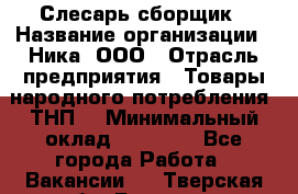 Слесарь-сборщик › Название организации ­ Ника, ООО › Отрасль предприятия ­ Товары народного потребления (ТНП) › Минимальный оклад ­ 15 000 - Все города Работа » Вакансии   . Тверская обл.,Бологое г.